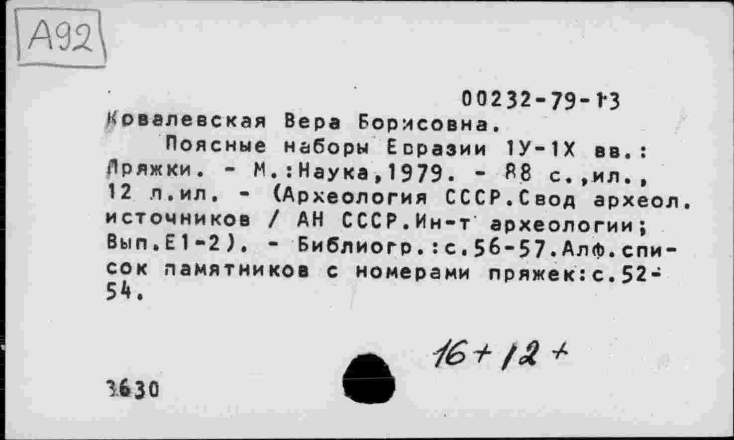 ﻿00232-79-1*3 Ковалевская Вера Борисовна.
Поясные наборы Евразии 1У-1Х вв.: Лряжки. - М.: Наука,1979. - R8 с.,ил., 12 л.ил. - (Археология СССР.Свод археол. источников / АН СССР.Ин-т археологии; Вып.Е1-2), - Библиогр.: с.56-57.Алф.спи -сок памятников с номерами пряжек:с.52-54.
/6* /Л +
ИЗО